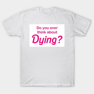 Do you ever think about dying T-Shirt